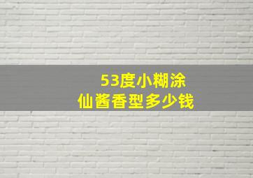 53度小糊涂仙酱香型多少钱