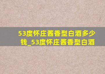 53度怀庄酱香型白酒多少钱_53度怀庄酱香型白酒