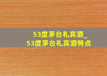 53度茅台礼宾酒_53度茅台礼宾酒特点