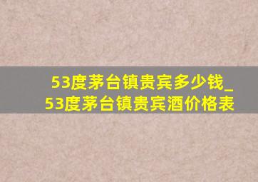 53度茅台镇贵宾多少钱_53度茅台镇贵宾酒价格表