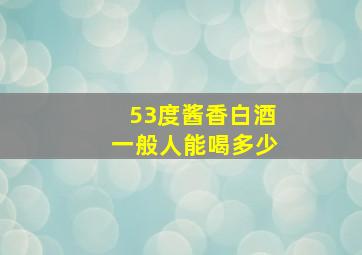 53度酱香白酒一般人能喝多少