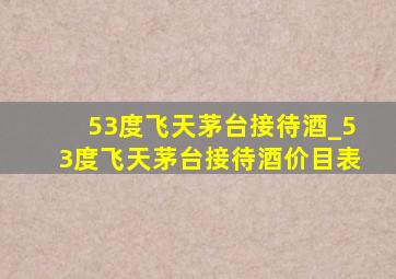 53度飞天茅台接待酒_53度飞天茅台接待酒价目表