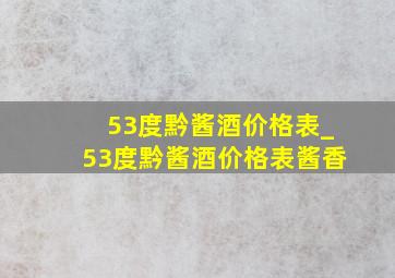 53度黔酱酒价格表_53度黔酱酒价格表酱香