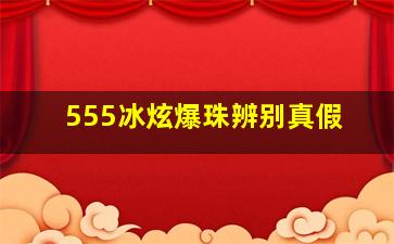 555冰炫爆珠辨别真假