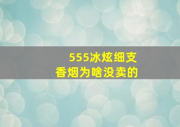 555冰炫细支香烟为啥没卖的