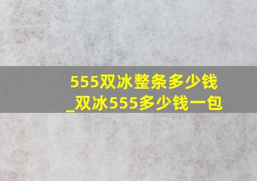 555双冰整条多少钱_双冰555多少钱一包