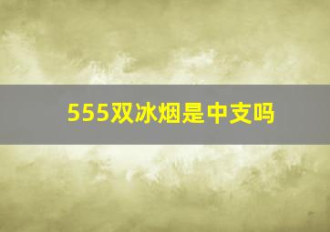 555双冰烟是中支吗