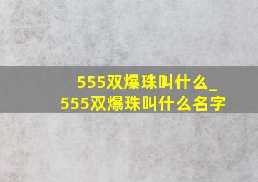 555双爆珠叫什么_555双爆珠叫什么名字