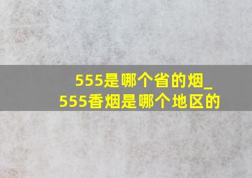 555是哪个省的烟_555香烟是哪个地区的