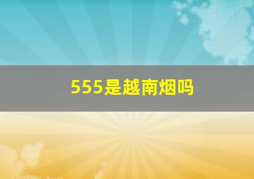 555是越南烟吗