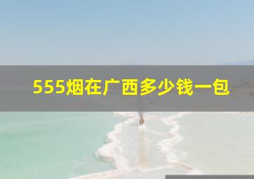 555烟在广西多少钱一包