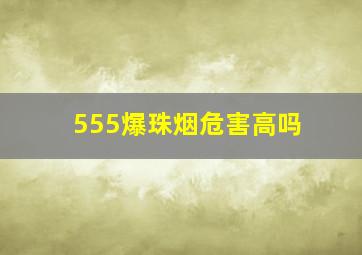 555爆珠烟危害高吗