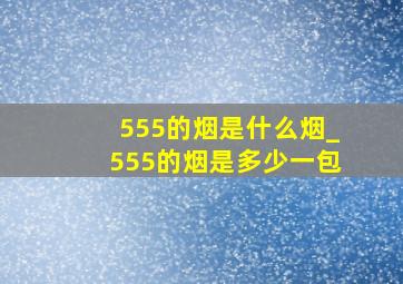 555的烟是什么烟_555的烟是多少一包