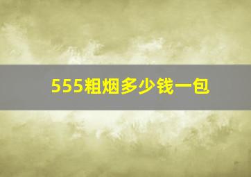 555粗烟多少钱一包