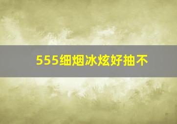 555细烟冰炫好抽不