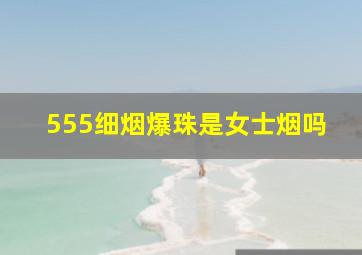 555细烟爆珠是女士烟吗