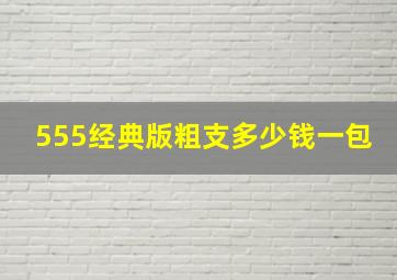 555经典版粗支多少钱一包