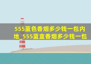 555蓝色香烟多少钱一包内地_555蓝盒香烟多少钱一包