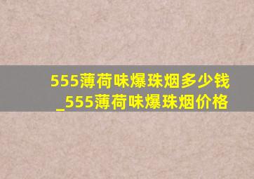 555薄荷味爆珠烟多少钱_555薄荷味爆珠烟价格