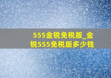 555金锐免税版_金锐555免税版多少钱