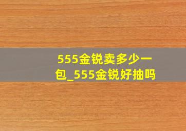 555金锐卖多少一包_555金锐好抽吗