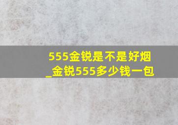 555金锐是不是好烟_金锐555多少钱一包