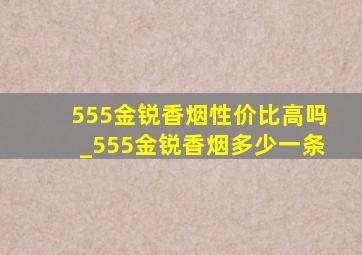 555金锐香烟性价比高吗_555金锐香烟多少一条