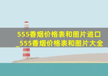 555香烟价格表和图片进口_555香烟价格表和图片大全