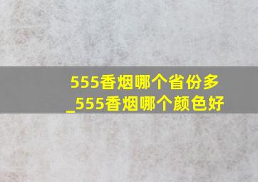 555香烟哪个省份多_555香烟哪个颜色好