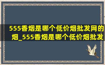 555香烟是哪个(低价烟批发网)的烟_555香烟是哪个(低价烟批发网)的