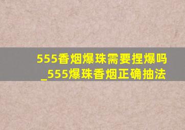 555香烟爆珠需要捏爆吗_555爆珠香烟正确抽法