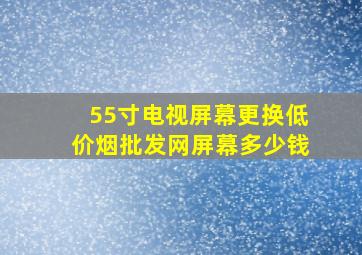 55寸电视屏幕更换(低价烟批发网)屏幕多少钱