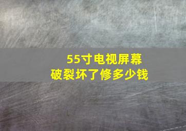 55寸电视屏幕破裂坏了修多少钱