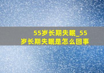 55岁长期失眠_55岁长期失眠是怎么回事