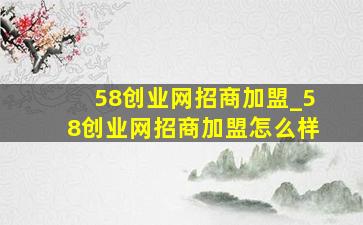 58创业网招商加盟_58创业网招商加盟怎么样