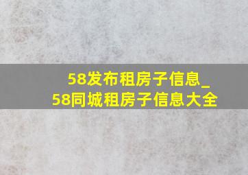 58发布租房子信息_58同城租房子信息大全