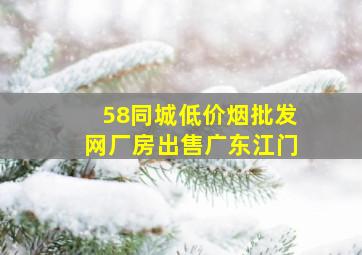 58同城(低价烟批发网)厂房出售广东江门