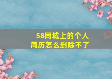 58同城上的个人简历怎么删除不了