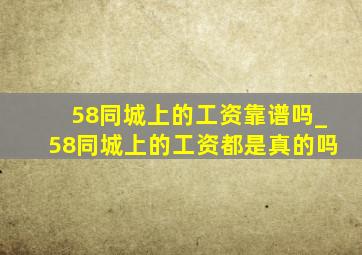 58同城上的工资靠谱吗_58同城上的工资都是真的吗