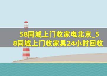 58同城上门收家电北京_58同城上门收家具24小时回收