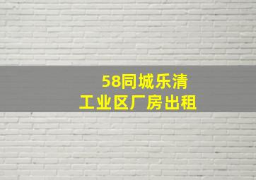 58同城乐清工业区厂房出租