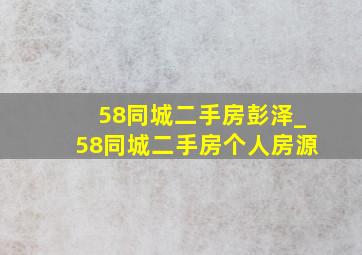 58同城二手房彭泽_58同城二手房个人房源