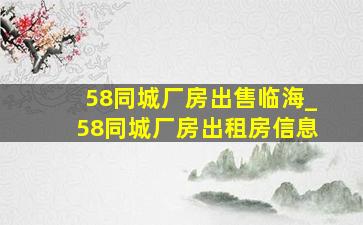 58同城厂房出售临海_58同城厂房出租房信息