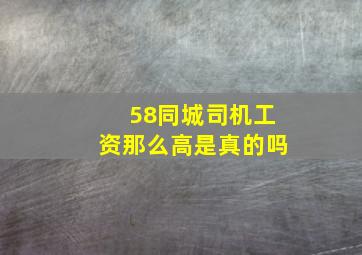 58同城司机工资那么高是真的吗