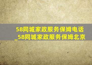 58同城家政服务保姆电话_58同城家政服务保姆北京