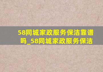 58同城家政服务保洁靠谱吗_58同城家政服务保洁