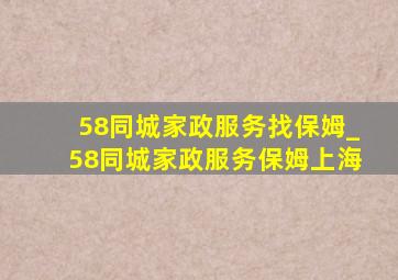 58同城家政服务找保姆_58同城家政服务保姆上海