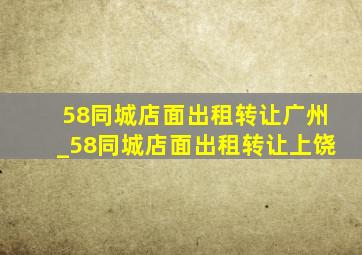 58同城店面出租转让广州_58同城店面出租转让上饶