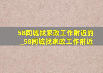 58同城找家政工作附近的_58同城找家政工作附近