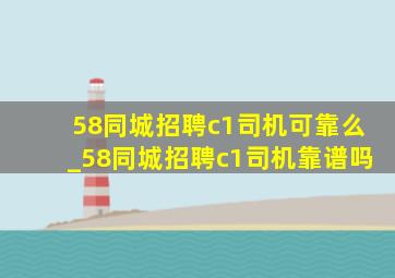 58同城招聘c1司机可靠么_58同城招聘c1司机靠谱吗